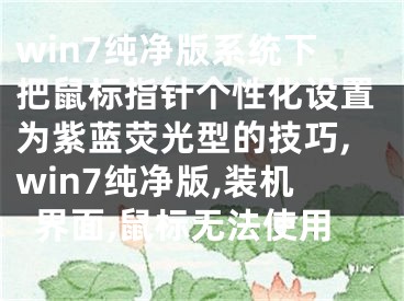 win7纯净版系统下把鼠标指针个性化设置为紫蓝荧光型的技巧,win7纯净版,装机界面,鼠标无法使用
