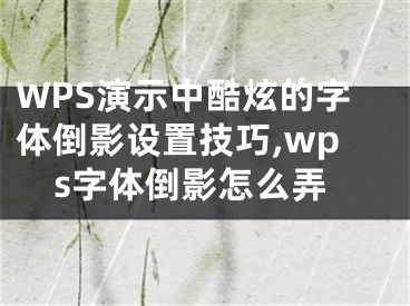 WPS演示中酷炫的字体倒影设置技巧,wps字体倒影怎么弄