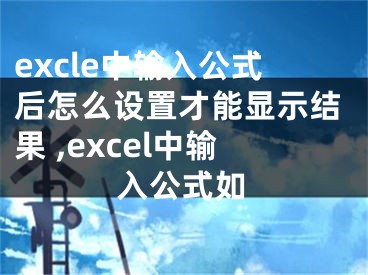 excle中输入公式后怎么设置才能显示结果 ,excel中输入公式如