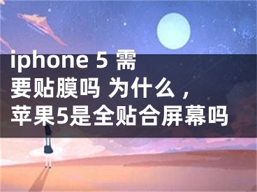 iphone 5 需要贴膜吗 为什么 ,苹果5是全贴合屏幕吗