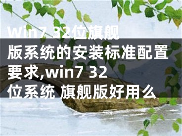 Win7 32位旗舰版系统的安装标准配置要求,win7 32位系统 旗舰版好用么