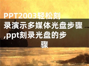 PPT2003轻松刻录演示多媒体光盘步骤,ppt刻录光盘的步骤