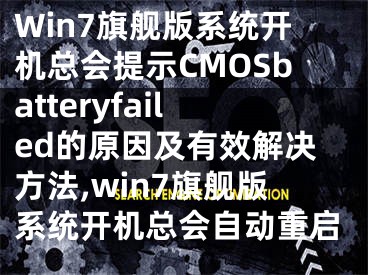 Win7旗舰版系统开机总会提示CMOSbatteryfailed的原因及有效解决方法,win7旗舰版系统开机总会自动重启