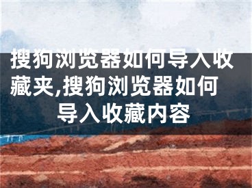 搜狗浏览器如何导入收藏夹,搜狗浏览器如何导入收藏内容