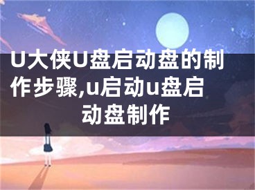 U大侠U盘启动盘的制作步骤,u启动u盘启动盘制作