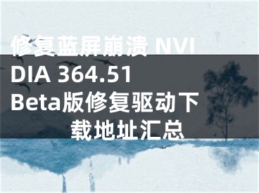 修复蓝屏崩溃 NVIDIA 364.51Beta版修复驱动下载地址汇总