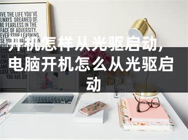 开机怎样从光驱启动,电脑开机怎么从光驱启动