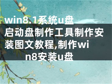 win8.1系统u盘启动盘制作工具制作安装图文教程,制作win8安装u盘