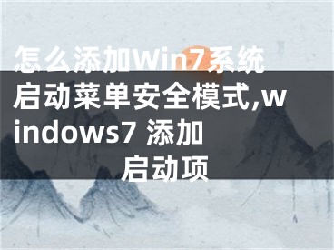 怎么添加Win7系统启动菜单安全模式,windows7 添加启动项