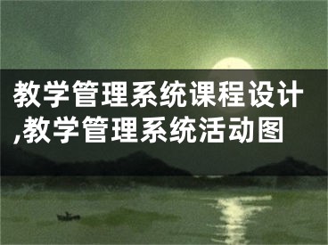 教学管理系统课程设计,教学管理系统活动图