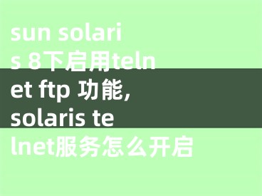 sun solaris 8下启用telnet ftp 功能,solaris telnet服务怎么开启