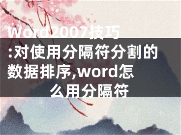 Word2007技巧:对使用分隔符分割的数据排序,word怎么用分隔符