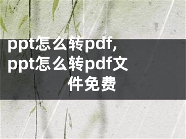 ppt怎么转pdf,ppt怎么转pdf文件免费