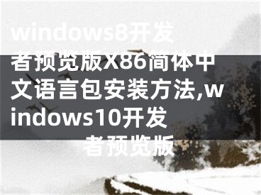 windows8开发者预览版X86简体中文语言包安装方法,windows10开发者预览版
