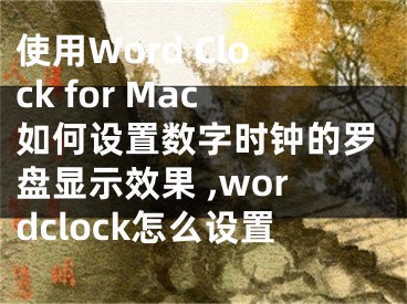 使用Word Clock for Mac如何设置数字时钟的罗盘显示效果 ,wordclock怎么设置