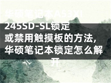 华硕笔记本A53XI245SD-SL锁定或禁用触摸板的方法,华硕笔记本锁定怎么解开