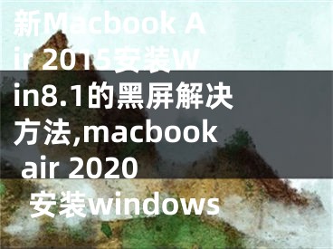 新Macbook Air 2015安装Win8.1的黑屏解决方法,macbook air 2020 安装windows