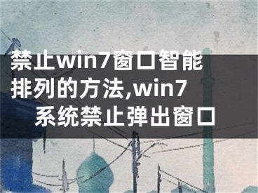 禁止win7窗口智能排列的方法,win7系统禁止弹出窗口