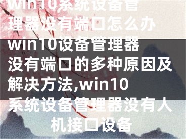 win10系统设备管理器没有端口怎么办 win10设备管理器没有端口的多种原因及解决方法,win10系统设备管理器没有人机接口设备