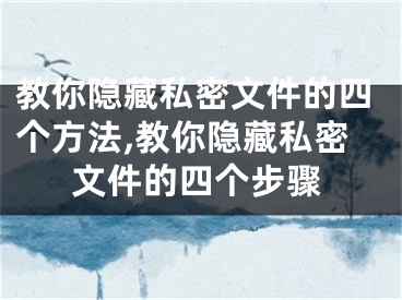 教你隐藏私密文件的四个方法,教你隐藏私密文件的四个步骤