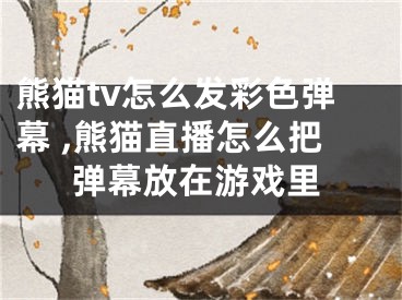 熊猫tv怎么发彩色弹幕 ,熊猫直播怎么把弹幕放在游戏里