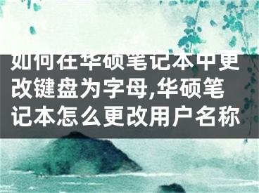 如何在华硕笔记本中更改键盘为字母,华硕笔记本怎么更改用户名称