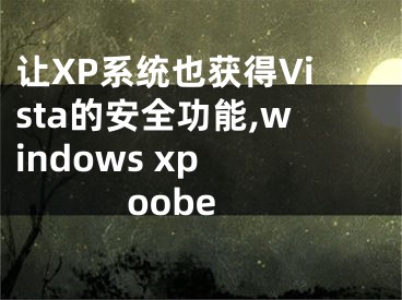 让XP系统也获得Vista的安全功能,windows xp oobe