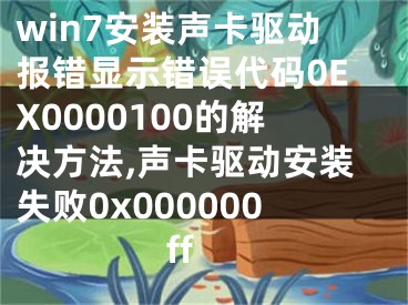 win7安装声卡驱动报错显示错误代码0EX0000100的解决方法,声卡驱动安装失败0x000000ff