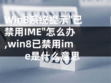 Win8系统提示"已禁用IME"怎么办 ,win8已禁用ime是什么意思