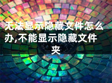 无法显示隐藏文件怎么办,不能显示隐藏文件夹