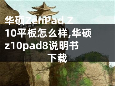 华硕ZenPad Z10平板怎么样,华硕z10pad8说明书下载