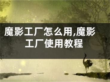 魔影工厂怎么用,魔影工厂使用教程