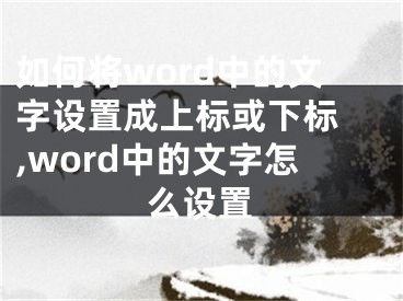 如何将word中的文字设置成上标或下标 ,word中的文字怎么设置