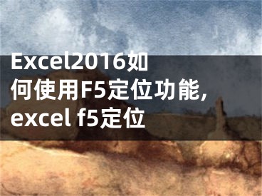 Excel2016如何使用F5定位功能,excel f5定位