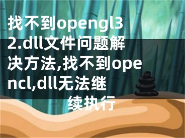 找不到opengl32.dll文件问题解决方法,找不到opencl,dll无法继续执行