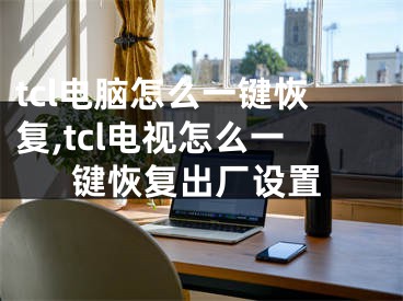 tcl电脑怎么一键恢复,tcl电视怎么一键恢复出厂设置