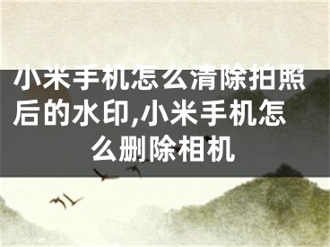 小米手机怎么清除拍照后的水印,小米手机怎么删除相机