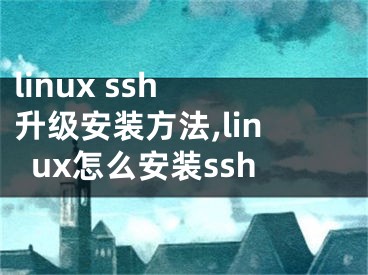linux ssh 升级安装方法,linux怎么安装ssh
