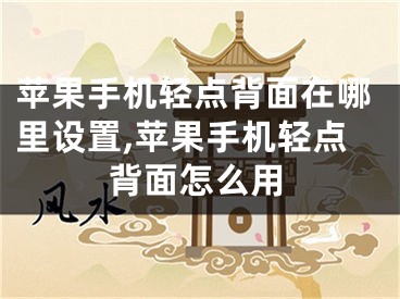 苹果手机轻点背面在哪里设置,苹果手机轻点背面怎么用