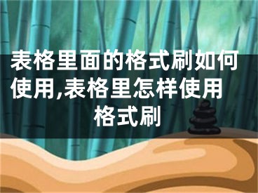 表格里面的格式刷如何使用,表格里怎样使用格式刷