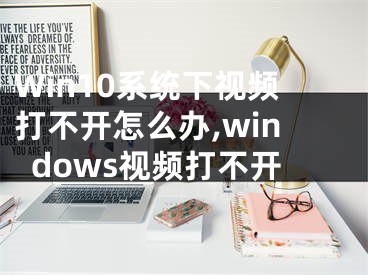 Win10系统下视频打不开怎么办,windows视频打不开
