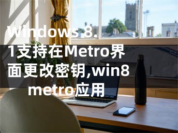 Windows 8.1支持在Metro界面更改密钥,win8 metro应用