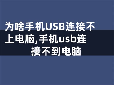 为啥手机USB连接不上电脑,手机usb连接不到电脑