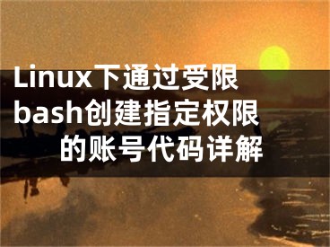 Linux下通过受限bash创建指定权限的账号代码详解