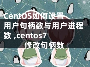 CentOS如何设置用户句柄数与用户进程数 ,centos7修改句柄数