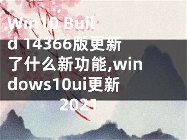 Win10 Build 14366版更新了什么新功能,windows10ui更新2021