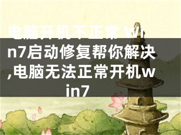 电脑开机不正常 Win7启动修复帮你解决,电脑无法正常开机win7