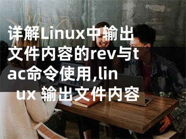 详解Linux中输出文件内容的rev与tac命令使用,linux 输出文件内容