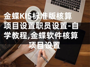 金蝶KIS标准版核算项目设置职员设置-自学教程,金蝶软件核算项目设置