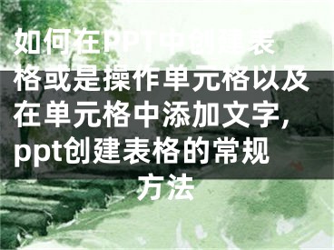 如何在PPT中创建表格或是操作单元格以及在单元格中添加文字,ppt创建表格的常规方法
